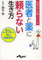 医者だけが知っている医者と薬に頼らない生き方 新たにおさえておきたい16の「健康習慣」 大和書房 岡本裕／著