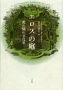 エロスの庭　愛の園の文化史　ミヒャエル・ニーダーマイヤー/著　濱中春/訳　森貴史/訳