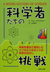 科学者たちの挑戦 失敗を重ねて成功したウソのようなホントの科学のはなし ジョン・タウンゼンド/著 吉井知代子/訳