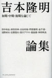 吉本隆明論集 初期・中期・後期を論じて 田中和生/著 岸田将幸/著 古谷利裕/著 阿部嘉昭/著 金子遊/著 淺野卓夫/著 志賀信夫/著 西川アサキ/著 鹿島徹/著 神田映良/著