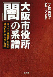 大阪市役所「闇」の系譜　橋下「大阪維新の会」が継承したタカリ人脈　一ノ宮美成/著　グループ・K21/著のサムネイル