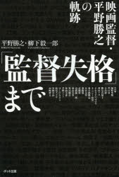 「監督失格」まで 映画監督・平野勝之の軌跡 平野勝之/著 柳下毅一郎/著