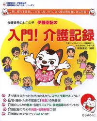 介護業界のねこの手伊藤亜記の入門 介護記録 文例に頼らず場面にこだわらないから あらゆる利用者に対応可能 伊藤亜記/編著