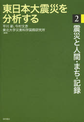 東日本大震災を分析する 2 震災と人間・まち・記録 平川新/編著 今村文彦/編著 東北大学災害科学国際研究所/編著