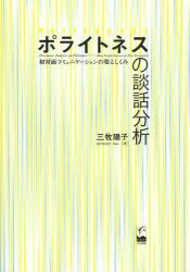 ポライトネスの談話分析 初対面コミュニケーションの姿としくみ 三牧陽子/著