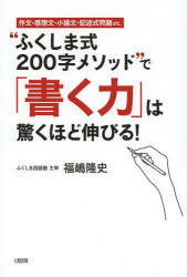 “ふくしま式200字メソッド”で「書く力」は驚くほど伸びる!　作文・感想文・小論文・記述式問題etc．　福嶋隆史/著