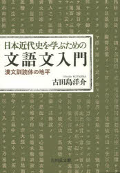 日本近代史を学ぶための文語文入門 : 漢文訓読体の地平/古田島,洋介,1957- 吉川弘文館