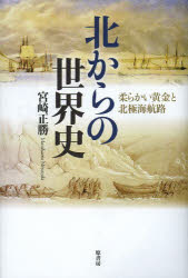 北からの世界史　柔らかい黄金と北極海航路　宮崎正勝/著