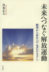 未来へつなぐ解放運動 絶望から再生への〈光芒のきざし〉 宮本正人/著