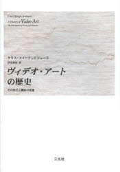 ヴィデオ・アートの歴史　その形式と機能の変遷　クリス・メイ=アンドリュース/著　伊奈新祐/訳