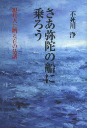 さあ弥陀の船に乗ろう　現代人に贈る百の法話　不死川浄/著