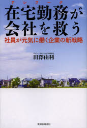 在宅勤務(テレワーク)が会社を救う 社員が元気に働く企業の新戦略 田澤由利/著