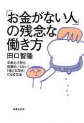 ■ISBN：9784331517949★日時指定をお受けできない商品になります商品情報商品名「お金がない人」の残念な働き方　学歴も才能も転職もいらない!「稼げる自分」になる方法　田口智隆/著フリガナオカネ　ガ　ナイ　ヒト　ノ　ザンネン　ナ　ハタラキカタ　ガクレキ　モ　サイノウ　モ　テンシヨク　モ　イラナイ　カセゲル　ジブン　ニ　ナル　ホウホウ著者名田口智隆/著出版年月201403出版社廣済堂出版大きさ223P　19cm