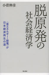 脱原発の社会経済学　〈省エネルギー・節電〉が日本経済再生の道　小菅伸彦/著