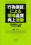 「行為保証」による現場品質向上活動　行為保証によるプロセス管理　遠藤勇/著