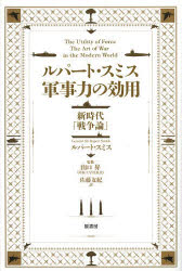 ルパート・スミス軍事力の効用 新時代「戦争論」 ルパート・スミス/著 山口昇/監修 佐藤友紀/訳