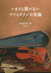 いまさら聞けないヴァイオリンの常識　川合左余子/著　川上久雄/監修