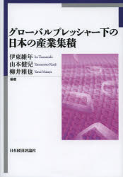 グローバルプレッシャー下の日本の産業集積 伊東維年/編著 山本健兒/編著 柳井雅也/編著