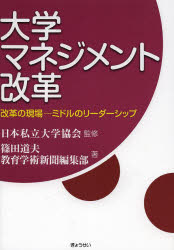 大学マネジメント改革　改革の現場－ミドルのリーダーシップ　日本私立大学協会/監修　篠田道夫/著　教育学術新聞編集部/著