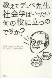 教えてデュベ先生、社会学はいったい何の役に立つのですか? フランソワ・デュベ/著 山下雅之/監訳 濱西栄司/訳 渡邊拓也/訳