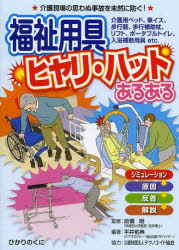 福祉用具ヒヤリ・ハットあるある　介護現場の思わぬ事故を未然に防ぐ!　介護用ベッド、車イス、歩行器、歩行補助杖、リフト、ポータブルトイレ、入浴補助用具etc．　前橋明/監修　平井佑典/編著