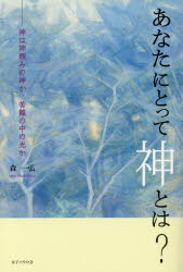 あなたにとって神とは?　神は神頼みの神か苦難の中の光か　森一弘/著