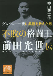 不敗の格闘王前田光世伝 グレイシー一族に柔術を教えた男 祥伝社 神山典士/著