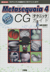 Metasequoia　4　CGテクニックガイド　「モデリング」の基礎から「3Dプリント」まで!　加茂恵美子/著　I　O編集部/編集