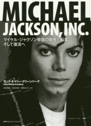 MICHAEL　JACKSON，INC．　マイケル・ジャクソン帝国の栄光と転落、そして復活へ　ザック・オマリー・グリーンバーグ/著　高崎拓哉/訳　堂田和美/訳　富原まさ江/訳