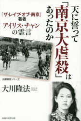 天に誓って「南京大虐殺」はあったのか 『ザ・レイプ・オブ・南京』著者アイリス・チャンの霊言 幸福の科学出版 大川隆法／著