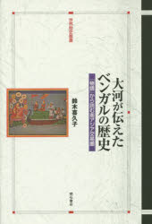 大河が伝えたベンガルの歴史 「物語」から読む南アジア交易圏 鈴木喜久子/著