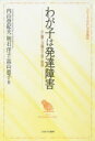 わが子は発達障害　心に響く33編の子育て物語　内山登紀夫/編　明石洋子/編　高山恵子/編