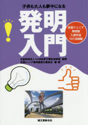 子供も大人も夢中になる発明入門 全国ジュニア発明展入選作品107点掲載 つくば科学万博記念財団/監修 全国ジュニア発明展実行委員会/編・著