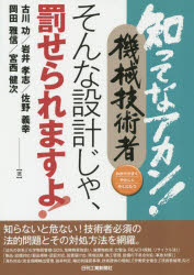 知ってなアカン!機械技術者そんな設計じゃ、罰せられますよ! わかりやすくやさしくやくにたつ 古川功/著 岩井孝志/著 佐野義幸/著 岡田雅信/著 宮西健次/著