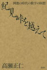 紀見峠を越えて 岡潔の時代の数学の回想 高瀬正仁/著