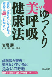 ゆっくり美呼吸健康法　病気になりたくなければ呼吸は鼻でしなさい　歯科医が警告!知らないでいると危ない口呼吸　自分でできる!正しい呼吸トレーニング　岩附勝/著