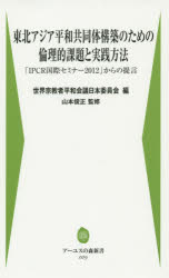 東北アジア平和共同体構築のための倫理的課題と実践方法　「IPCR国際セミナー2012」からの提言　韓国社会法人宗教平和国際事業団/著　世界宗教者平和会議日本委員会/編　山本俊正/監修　中央学術研究所/編集責任