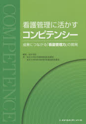 看護管理に活かすコンピテンシー　成果につながる「看護管理力」の開発　武村雪絵/編集　東京大学医学部附属病院看護部/著　東京大学医科学研究所附属病院看護部/著