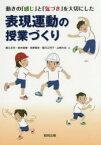 動きの「感じ」と「気づき」を大切にした表現運動の授業づくり 細江文利/編 鈴木直樹/編 成家篤史/編 細川江利子/編 山崎大志/編