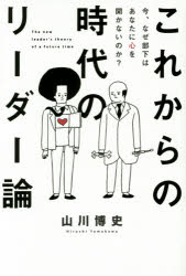 【新品】【本】これからの時代のリーダー論　今、なぜ部下はあなたに心を開かないのか?　山川博史/著