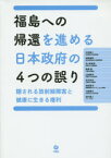 福島への帰還を進める日本政府の4つの誤り　隠される放射線障害と健康に生きる権利　沢田昭二/著　松崎道幸/著　矢ケ崎克馬/著　島薗進/著　山田耕作/著　生井兵治/著　満田夏花/著　小柴信子/著　田代真人/著