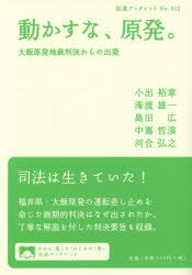 動かすな、原発。　大飯原発地裁判決からの出発　小出裕章/著　海渡雄一/著　島田広/著　中嶌哲演/著　河合弘之/著