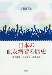 日本の血友病者の歴史 他者歓待・社会参加・抗議運動 北村健太郎/著