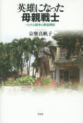 英雄になった母親戦士 ベトナム戦争と戦後顕彰 京樂真帆子/著