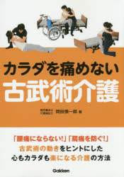 カラダを痛めない古武術介護 「腰痛にならない!」「肩痛を防ぐ!」古武術の動きをヒントにした心もカラダも楽になる介護の方法 岡田慎一郎/著