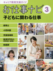キャリア教育支援ガイドお仕事ナビ 3 子どもに関わる仕事 保育士 小児科医 児童指導員 給食を作る人 管理栄養士 調理師 助産師 お仕事ナビ編集室/〔著〕
