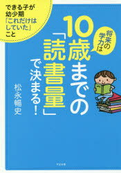 将来の学力は10歳までの「読書量」で決まる!　できる子が幼少期「これだけはしていた」こと　松永暢史/著