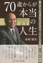 70歳からが本当の人生　最大手で年功序列をはねのけ、リストラを克服した男の物語　60歳以下の人たちに贈る遺言　本村靖夫/著