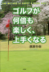 ゴルフが何倍も楽しく、上手くなる THE METHOD of HAPPY ＆ GOOD GOLF 廣瀬冬樹/著