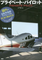 プライベート・パイロット　国内で、自家用操縦ライセンスを、早く安く取る方法　山下智之/著